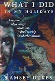 What I Did in My Holidays: Essays on Black Magic, Satanism, Devil Worship and Other Niceties