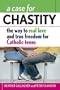 A Case for Chastity: The Way to Real Love and True Freedom for Catholic Teens