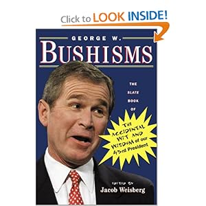 George W. Bushisms : The Slate Book of The Accidental Wit and Wisdom of our 43rd President
