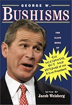 George W. Bushisms : The Slate Book of The Accidental Wit and Wisdom of our 43rd President