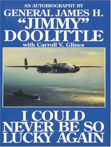 I Could Never Be So Lucky Again: An Autobiography of James H. Jimmy Doolittle with Carroll V. Glines