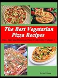 The Best Vegetarian Pizza Recipes (Fast, Easy and Delicious Vegetarian Cookbooks)