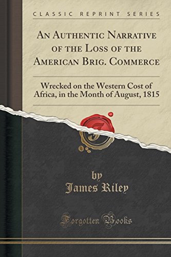 An Authentic Narrative of the Loss of the American Brig. Commerce: Wrecked on the Western Cost of Africa, in the Month of August, 1815 (Classic Reprint)