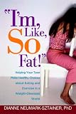 I'm, Like, So Fat!: Helping Your Teen Make Healthy Choices About Eating and Exercise in a Weight-obsessed World