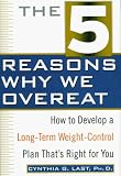 The 5 Reasons Why We Overeat: How to Develop a Long-Term Weight-Control Plan That's Right for You