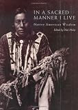 In A Sacred Manner I Live : Native American Wisdom