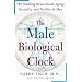 The Male Biological Clock: The Startling News About Aging, Sexuality, and Fertility in Men