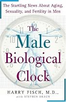The Male Biological Clock: The Startling News About Aging, Sexuality, and Fertility in Men
