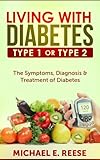 Living with Diabetes Type1 or Type 2: The Symptoms, Diagnosis & Treatment of Diabetes: ( Diabetes Meal Planning, Type 2 Diabetes, Diabetes for Dummies