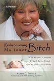 Rediscovering My Inner Bitch: One Woman&acirc;��s Journey through Being Diced, Spliced, and Transplanted