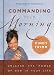 Commanding Your Morning: Unleashing the power of God in your life