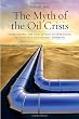 The Myth of the Oil Crisis: Overcoming the Challenges of Depletion, Geopolitics, and Global Warming