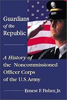 Guardians of the Republic: A History of the Non-Commissioned Officer Corps of the Us Army