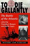 To Die Gallantly: The Battle Of The Atlantic (History and Warfare)