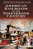 American Railroads in the Nineteenth Century (Greenwood Guides to Historic Events 1500-1900)