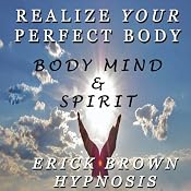 Realize Your Perfect Body: Weight Loss & Body Image: Body Mind And Spirit Self Hypnosis & Guided Meditation | [Erick Brown]
