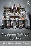 Museums without borders : selected writings of Robert R. Janes