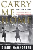 Carry Me Home : Birmingham, Alabama: The Climactic Battle of the Civil Rights Revolution Diane McWhorter