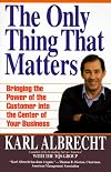 The Only Thing That Matters: Bringing the Power of the Customer into the Center of Your Business