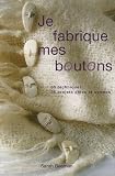 Je fabrique mes boutons : 30 techniques 35 projets chics et sympas