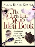 The Christian Mom's Idea Book: Hundreds of Ideas, Tips, and Activities to Help You Be a Great Mom