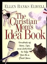 The Christian Mom's Idea Book: Hundreds of Ideas, Tips, and Activities to Help You Be a Great Mom