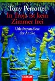 In Troja ist kein Zimmer frei: Urlaubsparadiese der Antike - Tony Perrottet