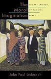 The Moral Imagination: The Art and Soul of Building Peace