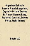 Organized Crime in France: French Gangsters, Organized Crime Groups in France, Bonnot Gang, Raymond Couraud, Unione Corse, Jacky Imbert