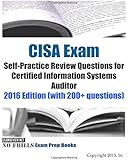 CISA Exam Self-Practice Review Questions for Certified Information Systems Auditor: 2016 Edition (with 200+ questions)