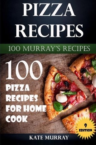 Pizza Recipes: 100 Pizza Recipes for Home Cook (100 Murray's Recipes) (Volume 9)