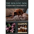 The Holistic Dog: A Complete Guide to Natural Heath Care