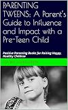 PARENTING TWEENS: A Parent's Guide to Influence and Impact with a Pre-Teen Child: Positive Parenting Books for Raising Happy, Healthy Children