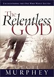 The Relentless God: Encountering the One Who Won't Let Go