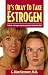 Book It's Okay to Take Estrogen: In Fact, Estrogen May Be Your Best Friend for Life!