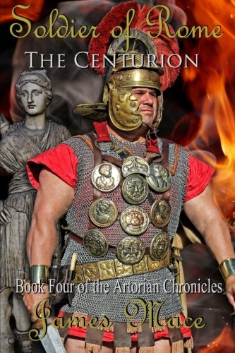 Soldier of Rome: The Centurion: Book Four of the Artorian Chronicles (Volume 4)