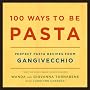 100 Ways to Be Pasta: Perfect Pasta Recipes from Gangivecchio