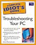 The Complete Idiot's Guide to Troubleshooting Your PC (Complete Idiot''s Guides)