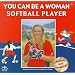 You Can Be a Woman Softball Player