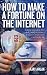 How to Make a Fortune on the Internet: A Guide for Anyone Who Wants to Create a Massive - and Passive - Income for Life