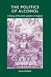 The Politics of Alcohol: A History of the Drink Question in England