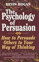 The Psychology of Persuasion: How to Persuade Others to Your Way of Thinking