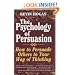 The Psychology of Persuasion: How to Persuade Others to Your Way of Thinking