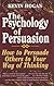 The Psychology of Persuasion: How to Persuade Others to Your Way of Thinking