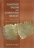 Gnostic Truth and Christian Heresy: A Study in the History of Gnosticism