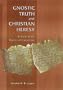 Gnostic Truth and Christian Heresy: A Study in the History of Gnosticism