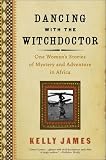 Dancing with the Witchdoctor: One Woman's Stories of Mystery and Adventure in Africa