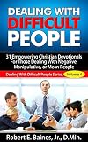 Dealing With Difficult People: 31 Empowering Christian Devotionals For Those Dealing With Negative, Manipulative, or  Mean People  (Dealing With Difficult People Series, Volume 4)