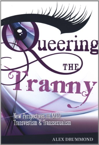 Queering The Tranny: New Perspectives on Male Transvestism and Transsexualism