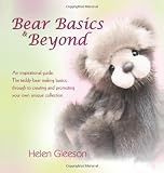 Bear Basics & Beyond: An inspirational guide. The teddy bear making basics, through to creating and promoting your own unique collection.